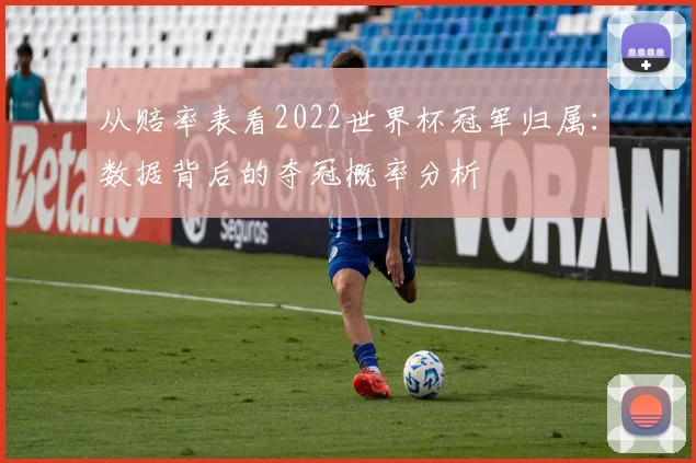 从赔率表看2022世界杯冠军归属：数据背后的夺冠概率分析