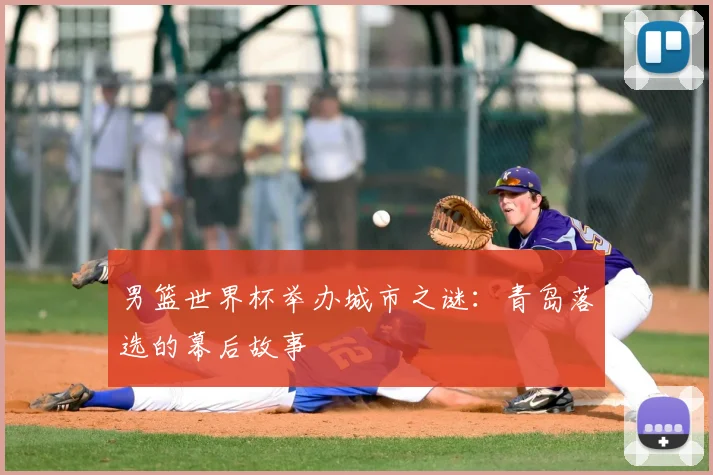男篮世界杯举办城市之谜：青岛落选的幕后故事