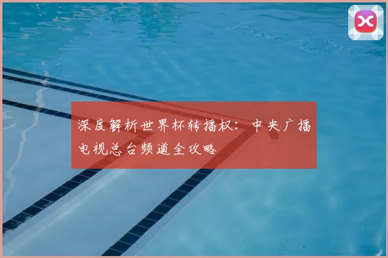 深度解析世界杯转播权：中央广播电视总台频道全攻略