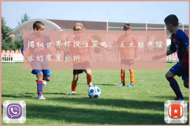 揭秘世界杯投注策略：五大经典赌法的深度分析