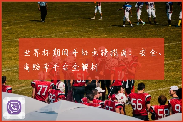 世界杯期间手机竞猜指南：安全、高赔率平台全解析