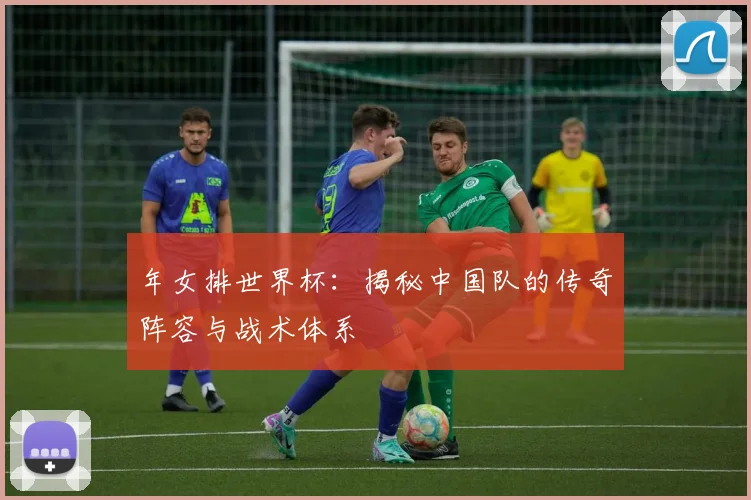 年女排世界杯:揭秘中国队的传奇阵容与战术体系