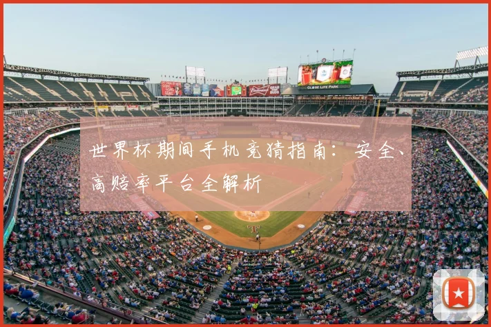 世界杯期间手机竞猜指南：安全、高赔率平台全解析