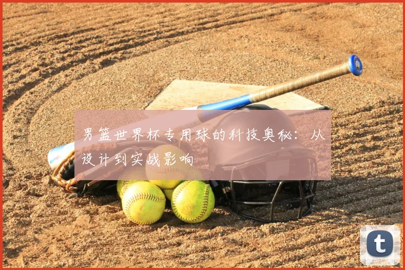 男篮世界杯专用球的科技奥秘：从设计到实战影响