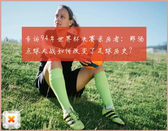 专访94年世界杯决赛亲历者:那场点球大战如何改变了足球历史?
