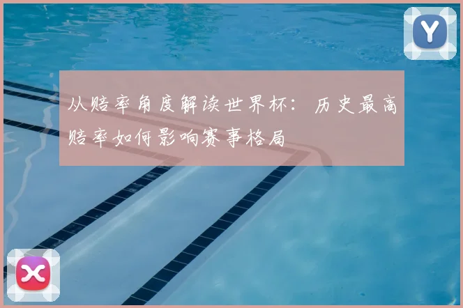从赔率角度解读世界杯：历史最高赔率如何影响赛事格局