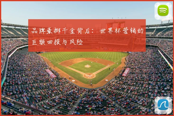 品牌豪掷千金背后:世界杯营销的巨额回报与风险