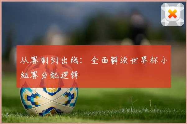 从赛制到出线：全面解读世界杯小组赛分配逻辑