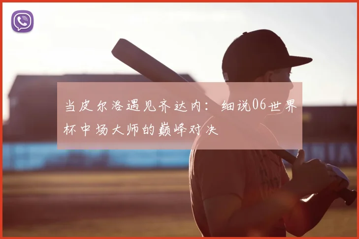 当皮尔洛遇见齐达内：细说06世界杯中场大师的巅峰对决