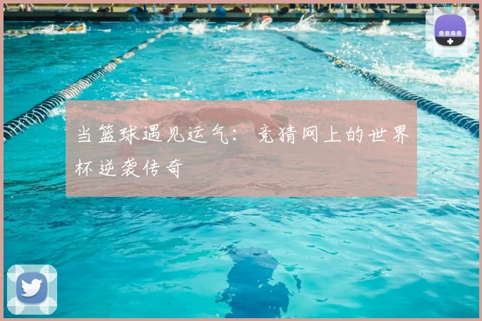 当篮球遇见运气：竞猜网上的世界杯逆袭传奇