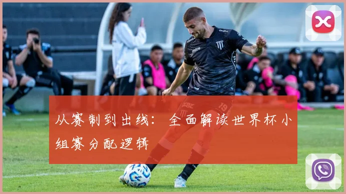 从赛制到出线：全面解读世界杯小组赛分配逻辑