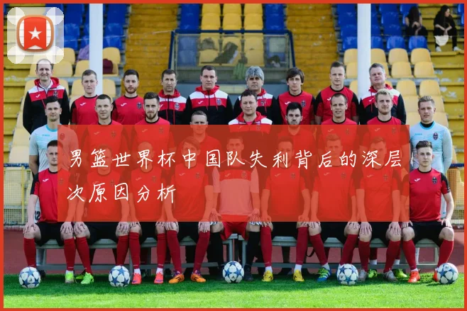 男篮世界杯中国队失利背后的深层次原因分析