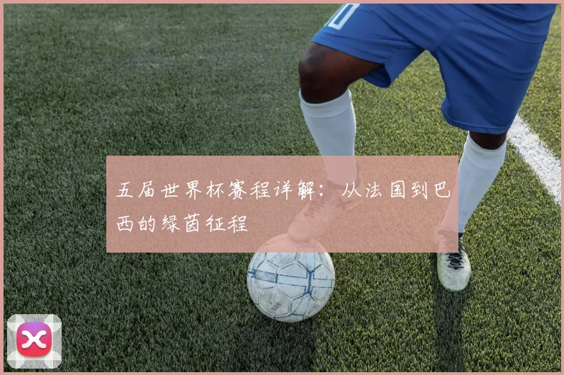 五届世界杯赛程详解：从法国到巴西的绿茵征程