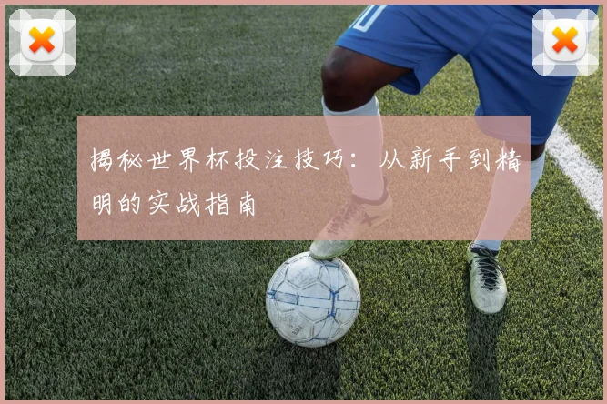揭秘世界杯投注技巧：从新手到精明的实战指南